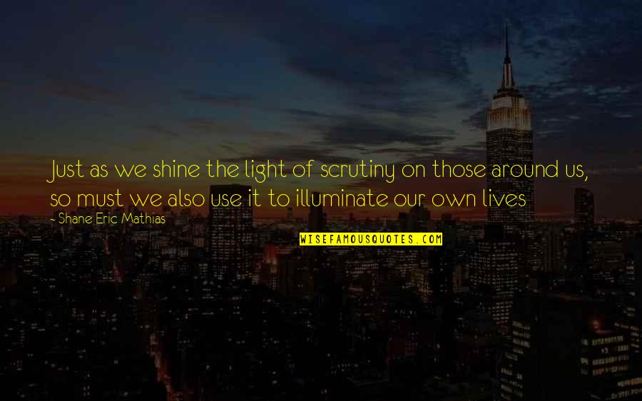 We're Just Friends Quotes By Shane Eric Mathias: Just as we shine the light of scrutiny