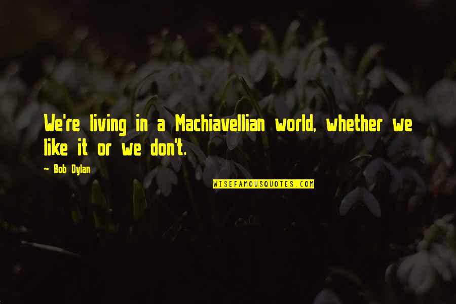 We're Like Quotes By Bob Dylan: We're living in a Machiavellian world, whether we