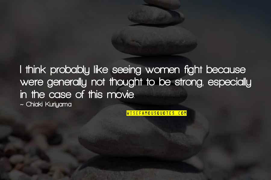 We're Like Quotes By Chiaki Kuriyama: I think probably like seeing women fight because We're Like Quotes By Chiaki Kuriyama: I think probably like seeing women fight because