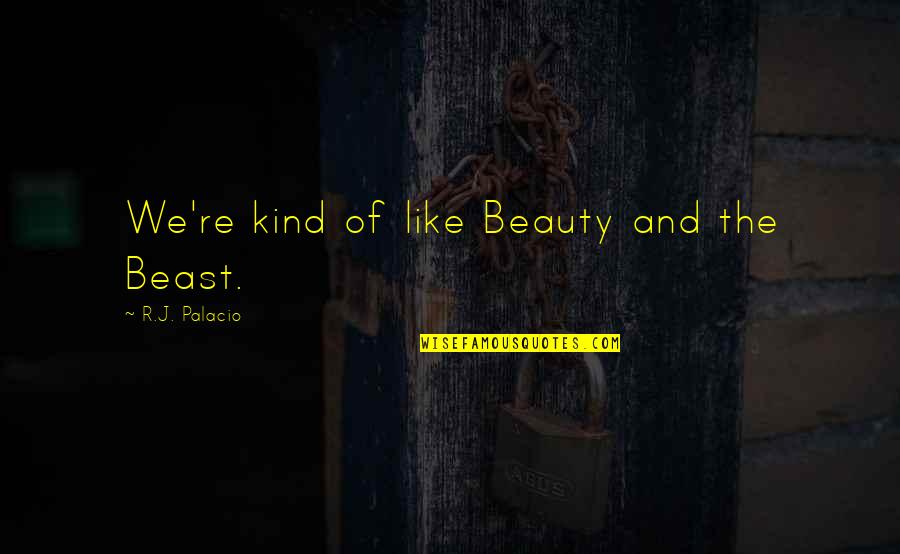 We're Like Quotes By R.J. Palacio: We're kind of like Beauty and the Beast. We're Like Quotes By R.J. Palacio: We're kind of like Beauty and the Beast.
