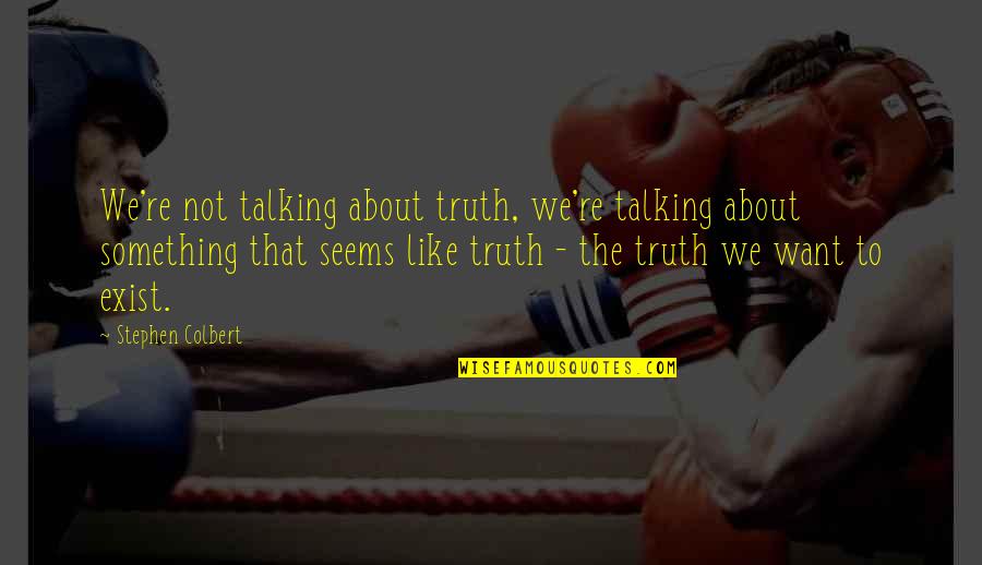 We're Like Quotes By Stephen Colbert: We're not talking about truth, we're talking about We're Like Quotes By Stephen Colbert: We're not talking about truth, we're talking about