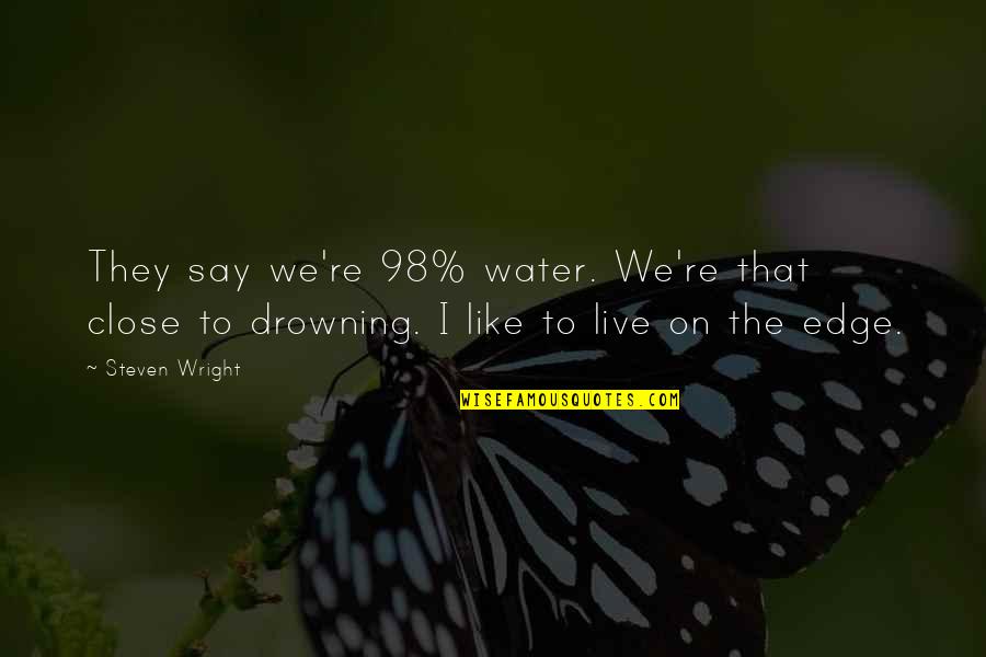 We're Like Quotes By Steven Wright: They say we're 98% water. We're that close