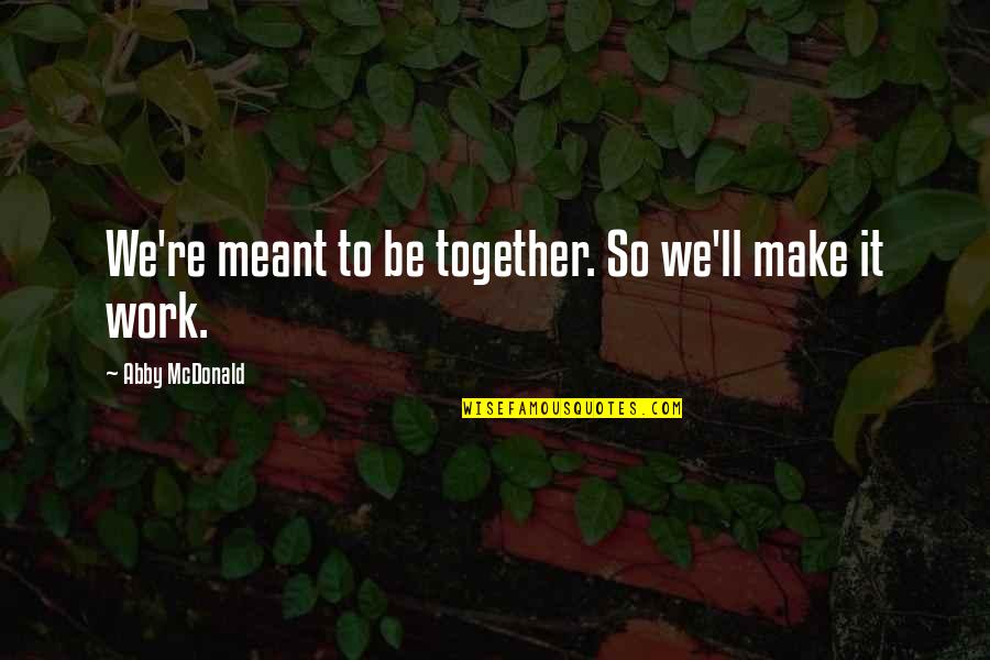 Were Meant To Be Together Quotes By Abby McDonald: We're meant to be together. So we'll make Were Meant To Be Together Quotes By Abby McDonald: We're meant to be together. So we'll make
