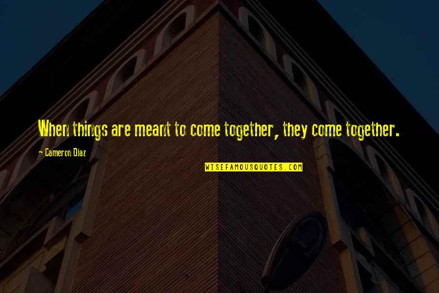 Were Meant To Be Together Quotes By Cameron Diaz: When things are meant to come together, they Were Meant To Be Together Quotes By Cameron Diaz: When things are meant to come together, they