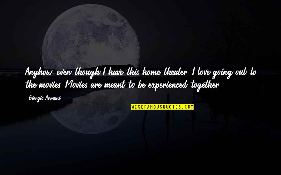 Were Meant To Be Together Quotes By Giorgio Armani: Anyhow, even though I have this home theater, Were Meant To Be Together Quotes By Giorgio Armani: Anyhow, even though I have this home theater,