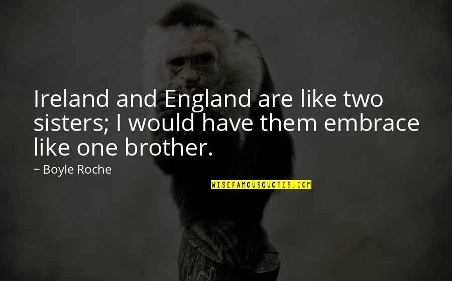 Were More Like Sisters Quotes By Boyle Roche: Ireland and England are like two sisters; I