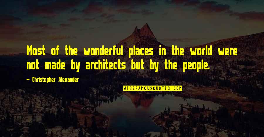 Were Most Quotes By Christopher Alexander: Most of the wonderful places in the world