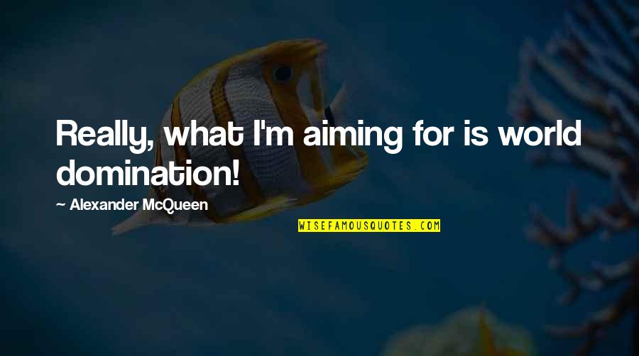Were Not Aiming Quotes By Alexander McQueen: Really, what I'm aiming for is world domination! Were Not Aiming Quotes By Alexander McQueen: Really, what I'm aiming for is world domination!