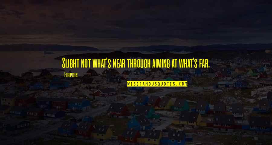 Were Not Aiming Quotes By Euripides: Slight not what's near through aiming at what's