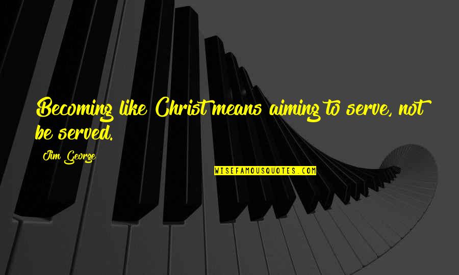Were Not Aiming Quotes By Jim George: Becoming like Christ means aiming to serve, not