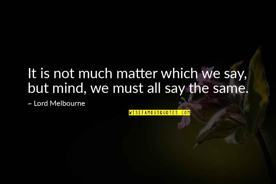 We're Not All The Same Quotes By Lord Melbourne: It is not much matter which we say,