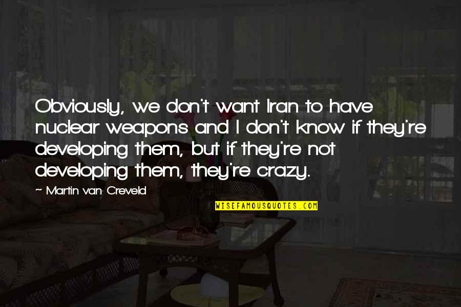 We're Not Crazy Quotes By Martin Van Creveld: Obviously, we don't want Iran to have nuclear We're Not Crazy Quotes By Martin Van Creveld: Obviously, we don't want Iran to have nuclear