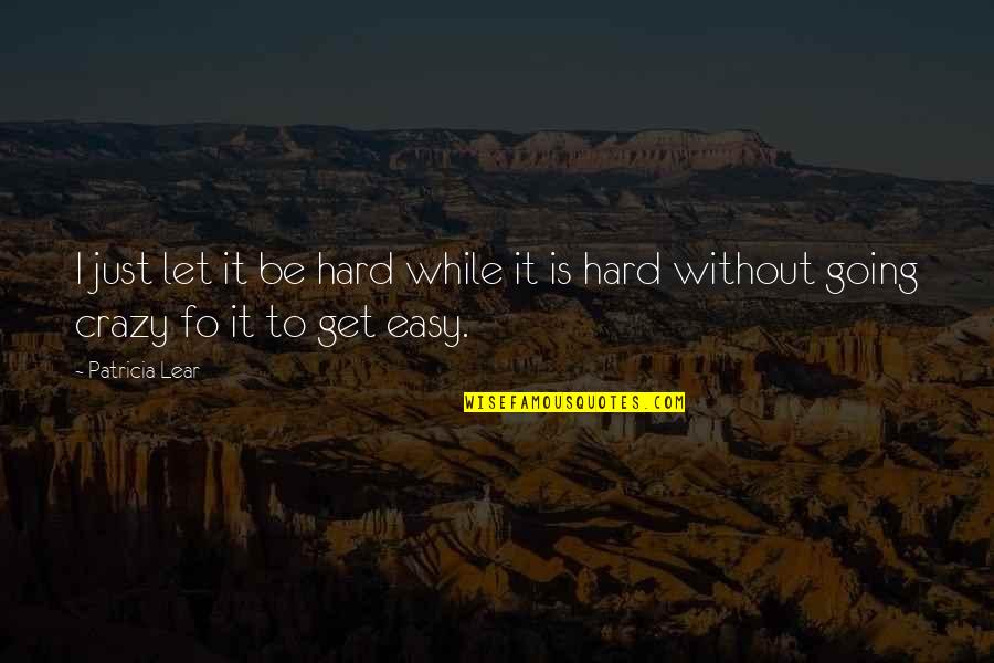 We're Not Crazy Quotes By Patricia Lear: I just let it be hard while it