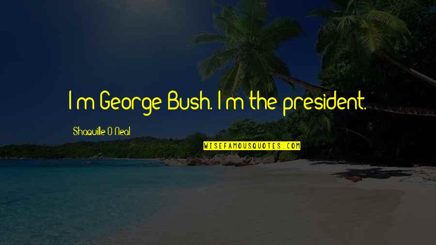 We're Not Friends Anymore Quotes By Shaquille O'Neal: I'm George Bush. I'm the president.
