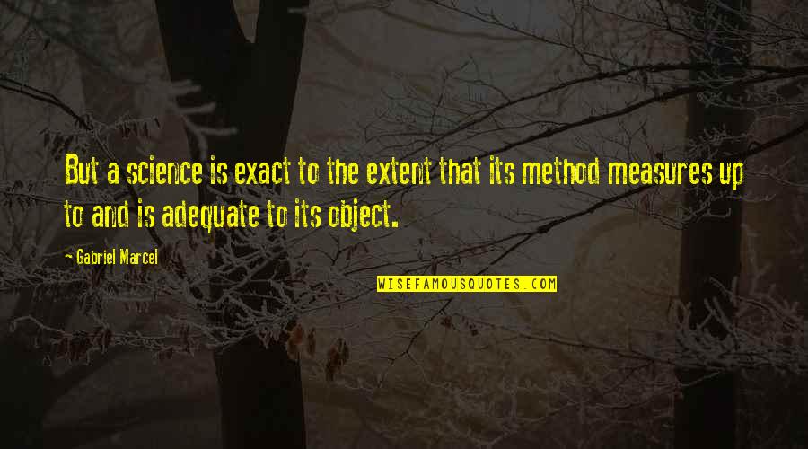 We're Not Friends We're Sisters Quotes By Gabriel Marcel: But a science is exact to the extent