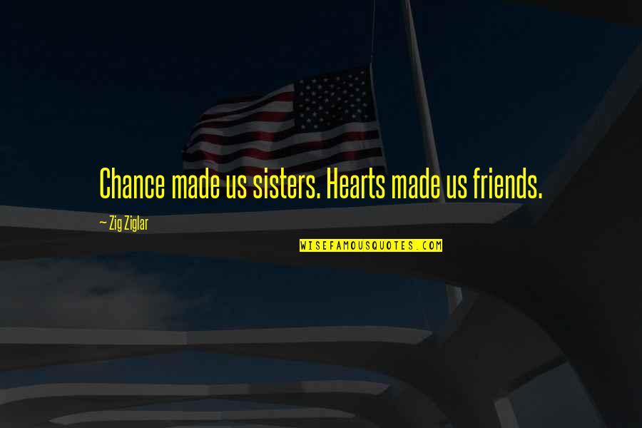 We're Not Friends We're Sisters Quotes By Zig Ziglar: Chance made us sisters. Hearts made us friends.