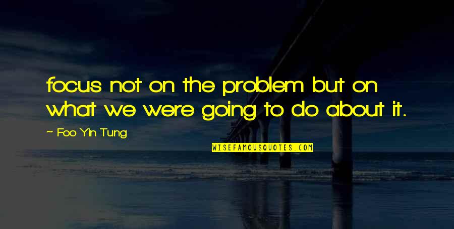Were Not Going Quotes By Foo Yin Tung: focus not on the problem but on what