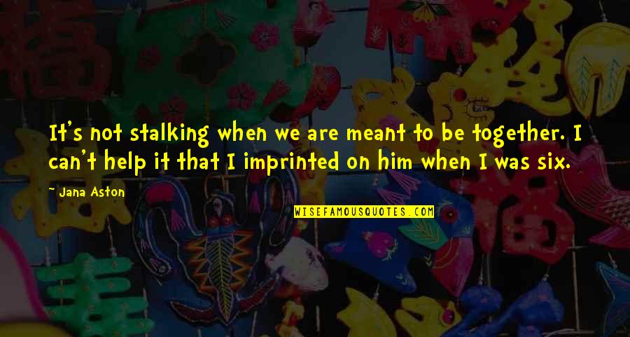 We're Not Meant To Be Together Quotes By Jana Aston: It's not stalking when we are meant to