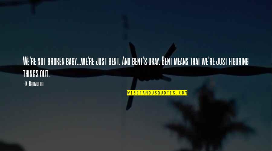 We're Not Okay Quotes By K. Bromberg: We're not broken baby...we're just bent. And bent's We're Not Okay Quotes By K. Bromberg: We're not broken baby...we're just bent. And bent's