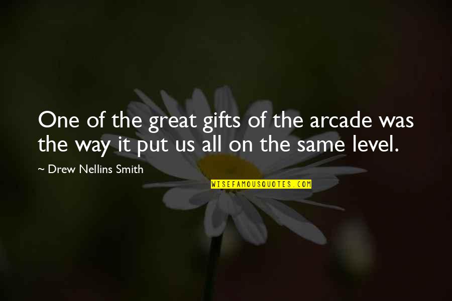 Were Not On The Same Level Quotes By Drew Nellins Smith: One of the great gifts of the arcade