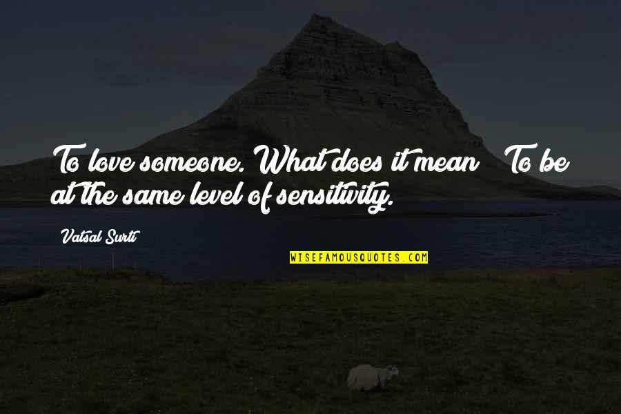 Were Not On The Same Level Quotes By Vatsal Surti: To love someone. What does it mean?""To be