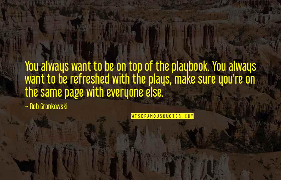 We're Not On The Same Page Quotes By Rob Gronkowski: You always want to be on top of