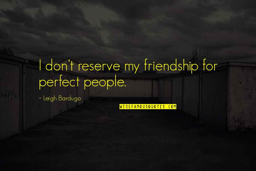 We're Not Perfect Friendship Quotes By Leigh Bardugo: I don't reserve my friendship for perfect people.