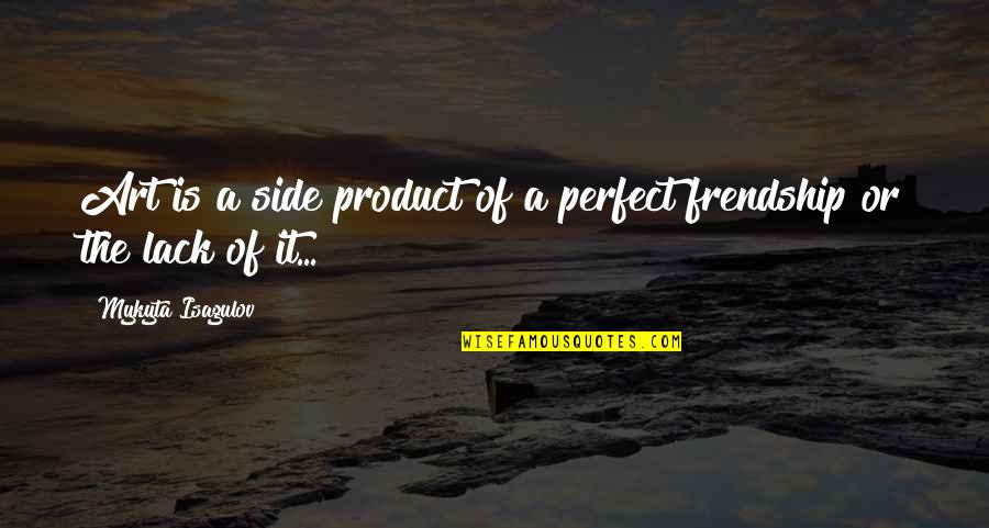 We're Not Perfect Friendship Quotes By Mykyta Isagulov: Art is a side product of a perfect