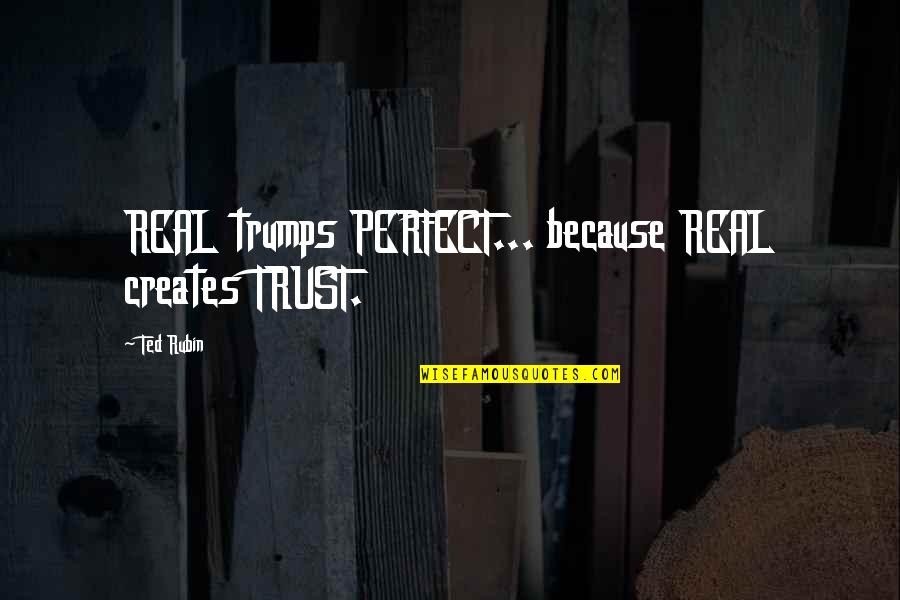 We're Not Perfect Friendship Quotes By Ted Rubin: REAL trumps PERFECT... because REAL creates TRUST.