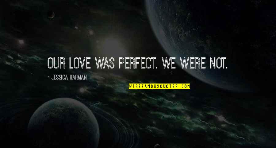 We're Not Perfect Love Quotes By Jessica Harman: Our love was perfect. We were not.