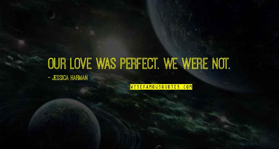 Were Not Perfect Quotes By Jessica Harman: Our love was perfect. We were not.