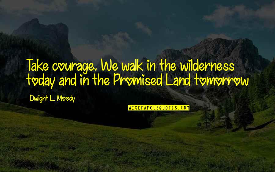 We're Not Promised Tomorrow Quotes By Dwight L. Moody: Take courage. We walk in the wilderness today