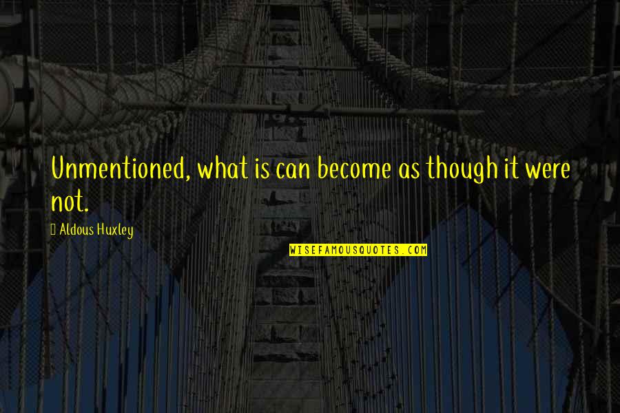 Were Not Quotes By Aldous Huxley: Unmentioned, what is can become as though it