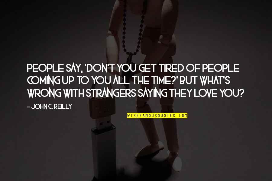 Were Not Really Strangers Quotes By John C. Reilly: People say, 'Don't you get tired of people