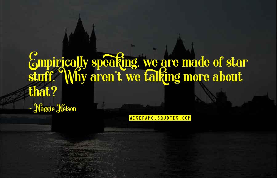 Were Not Talking Quotes By Maggie Nelson: Empirically speaking, we are made of star stuff.