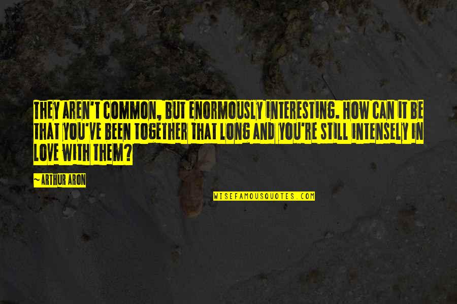 We're Not Together But I Still Love You Quotes By Arthur Aron: They aren't common, but enormously interesting. How can
