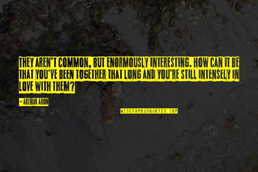 We're Not Together But I Still Love You Quotes By Arthur Aron: They aren't common, but enormously interesting. How can We're Not Together But I Still Love You Quotes By Arthur Aron: They aren't common, but enormously interesting. How can