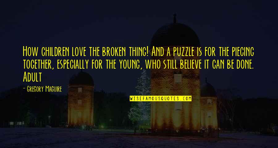 We're Not Together But I Still Love You Quotes By Gregory Maguire: How children love the broken thing! And a We're Not Together But I Still Love You Quotes By Gregory Maguire: How children love the broken thing! And a