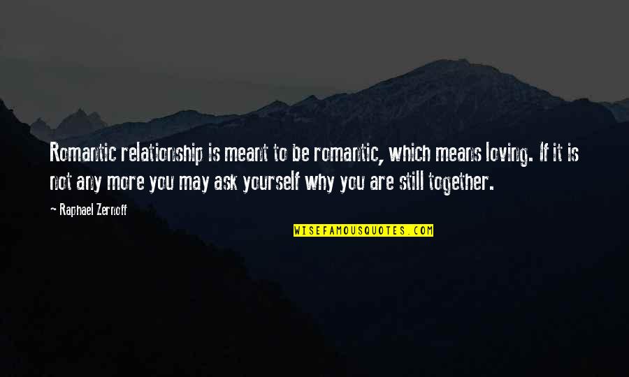 We're Not Together But I Still Love You Quotes By Raphael Zernoff: Romantic relationship is meant to be romantic, which We're Not Together But I Still Love You Quotes By Raphael Zernoff: Romantic relationship is meant to be romantic, which