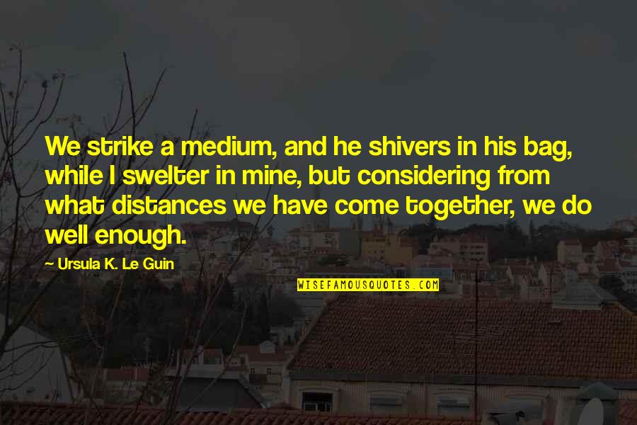 We're Not Together But Your Mine Quotes By Ursula K. Le Guin: We strike a medium, and he shivers in
