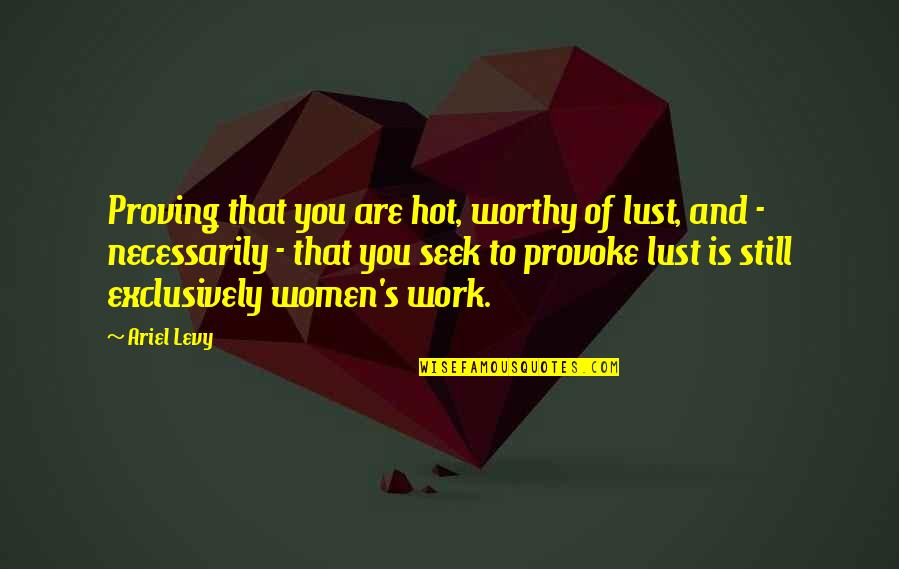 We're Not Worthy Quotes By Ariel Levy: Proving that you are hot, worthy of lust,