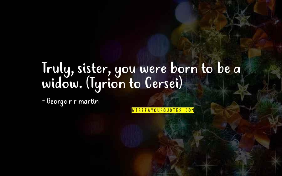 Were Sister Quotes By George R R Martin: Truly, sister, you were born to be a