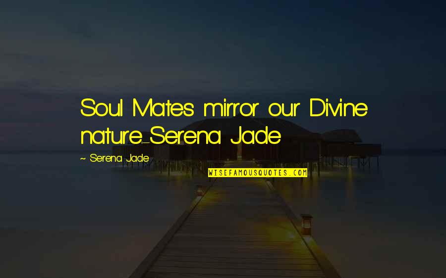 We're Soul Mates Quotes By Serena Jade: Soul Mates mirror our Divine nature.-Serena Jade