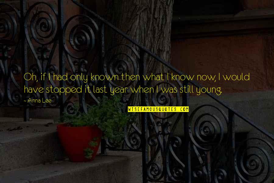 Were Still Young Quotes By Anna Lee: Oh, if I had only known then what