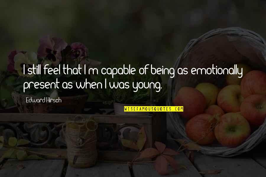 Were Still Young Quotes By Edward Hirsch: I still feel that I'm capable of being