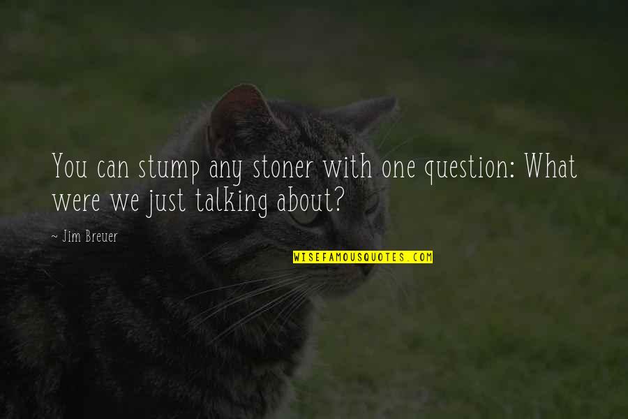 Were Talking Quotes By Jim Breuer: You can stump any stoner with one question: