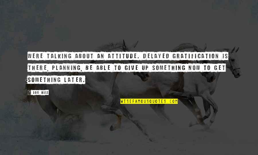 Were Talking Quotes By Joe Hill: Were talking about an attitude. Delayed gratification is