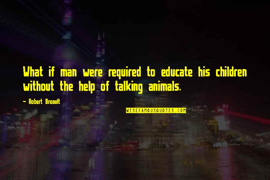 Were Talking Quotes By Robert Breault: What if man were required to educate his