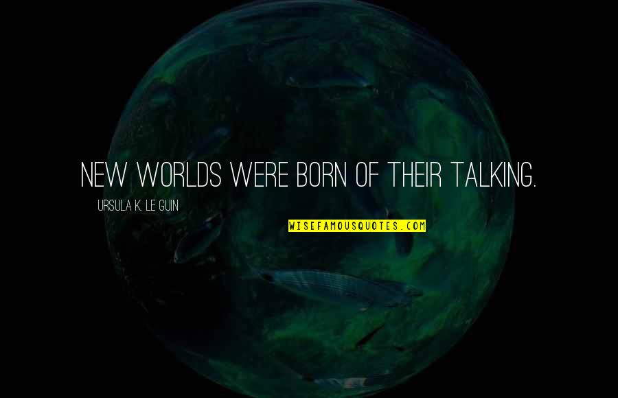 Were Talking Quotes By Ursula K. Le Guin: new worlds were born of their talking.