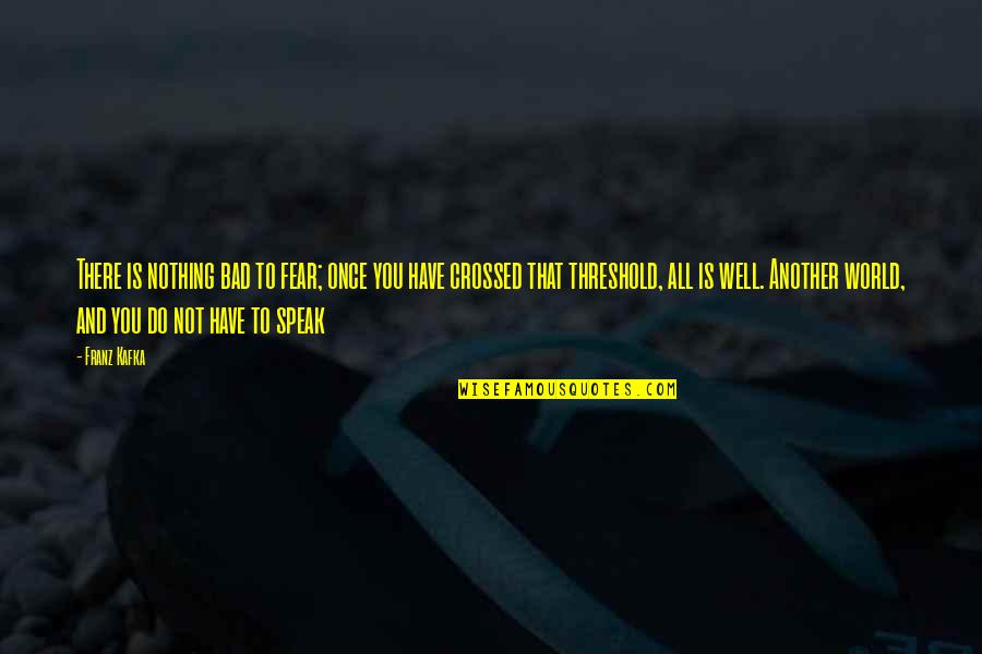 Were The Millers No Regrets Quotes By Franz Kafka: There is nothing bad to fear; once you Were The Millers No Regrets Quotes By Franz Kafka: There is nothing bad to fear; once you